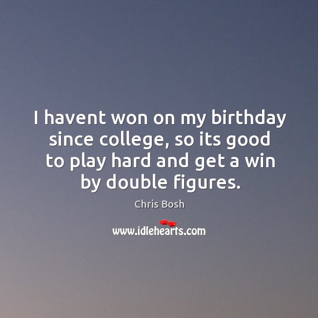 I havent won on my birthday since college, so its good to Chris Bosh Picture Quote