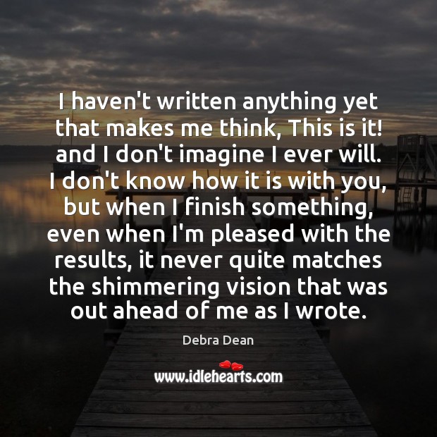 I haven’t written anything yet that makes me think, This is it! Debra Dean Picture Quote