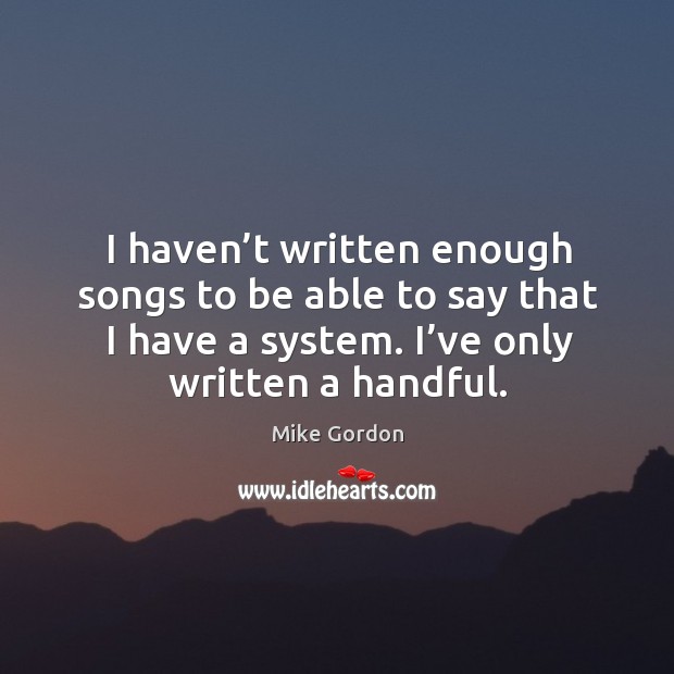 I haven’t written enough songs to be able to say that I have a system. I’ve only written a handful. Image