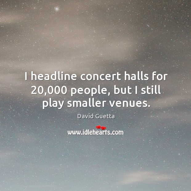 I headline concert halls for 20,000 people, but I still play smaller venues. David Guetta Picture Quote