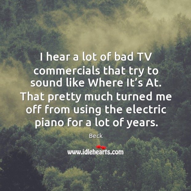 I hear a lot of bad tv commercials that try to sound like where it’s at. Beck Picture Quote