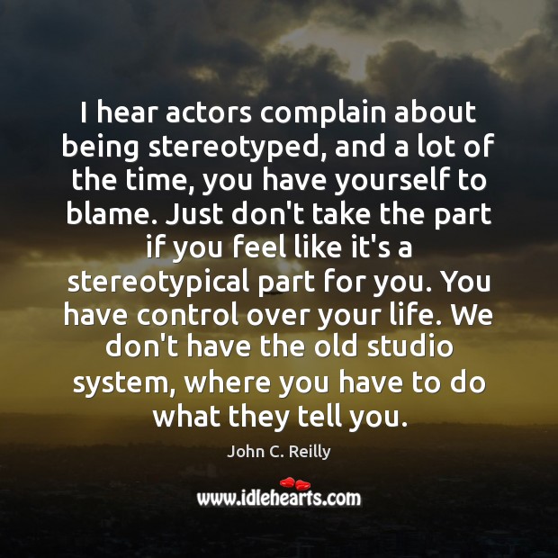 I hear actors complain about being stereotyped, and a lot of the Image