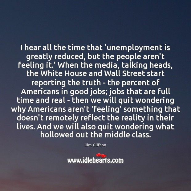I hear all the time that ‘unemployment is greatly reduced, but the Jim Clifton Picture Quote