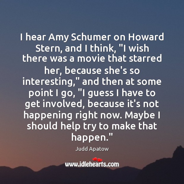 I hear Amy Schumer on Howard Stern, and I think, “I wish Judd Apatow Picture Quote