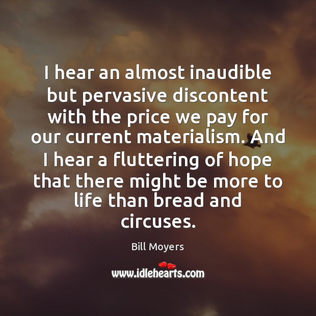 I hear an almost inaudible but pervasive discontent with the price we Bill Moyers Picture Quote