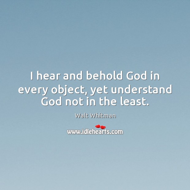 I hear and behold God in every object, yet understand God not in the least. Image