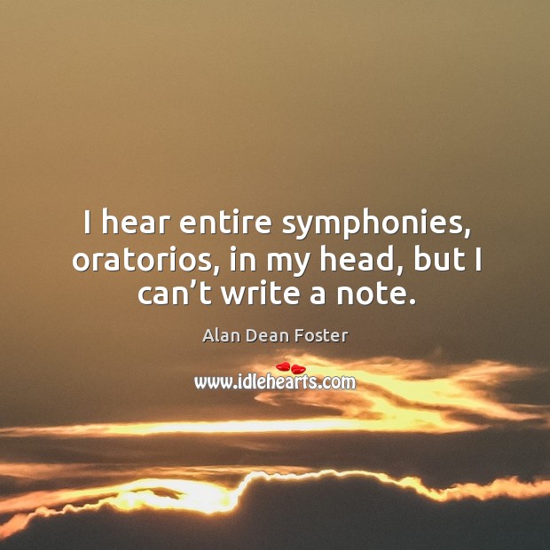 I hear entire symphonies, oratorios, in my head, but I can’t write a note. Alan Dean Foster Picture Quote