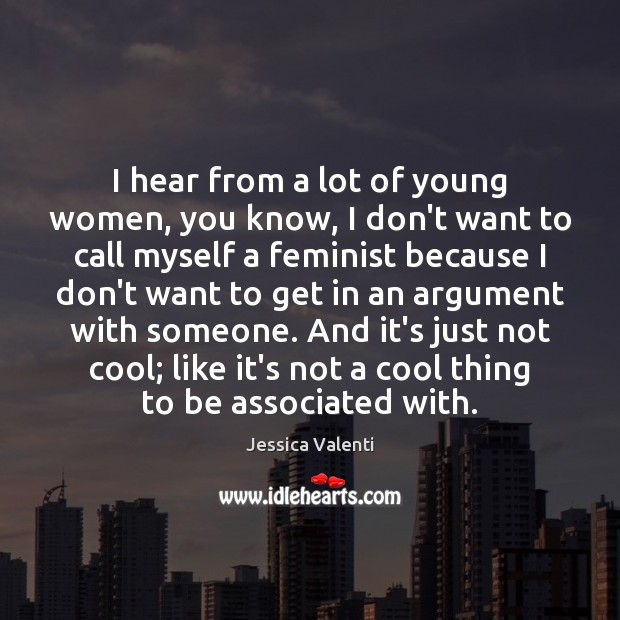 I hear from a lot of young women, you know, I don’t Jessica Valenti Picture Quote