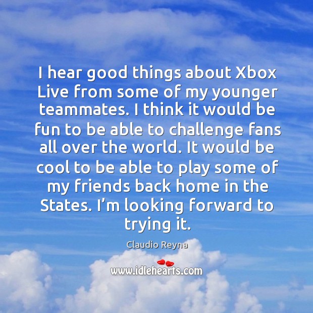 I hear good things about xbox live from some of my younger teammates. Claudio Reyna Picture Quote