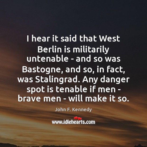 I hear it said that West Berlin is militarily untenable – and John F. Kennedy Picture Quote