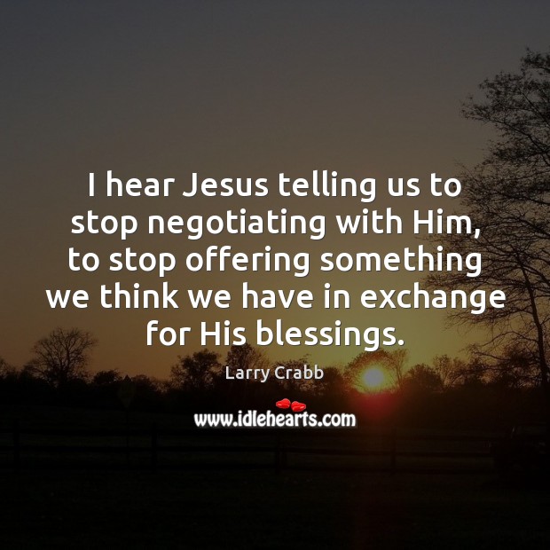 I hear Jesus telling us to stop negotiating with Him, to stop Larry Crabb Picture Quote