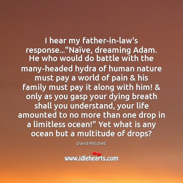 I hear my father-in-law’s response…”Naïve, dreaming Adam. He who would 