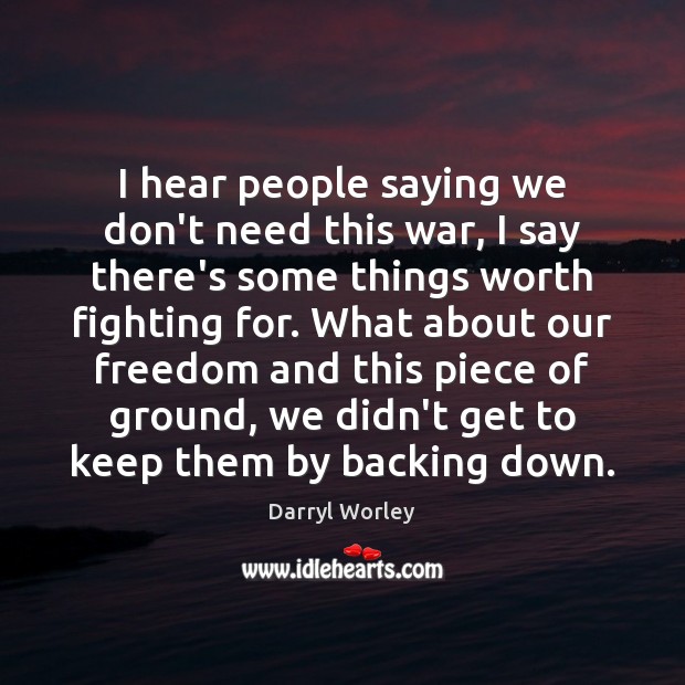 I hear people saying we don’t need this war, I say there’s Darryl Worley Picture Quote