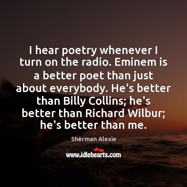 I hear poetry whenever I turn on the radio. Eminem is a Sherman Alexie Picture Quote