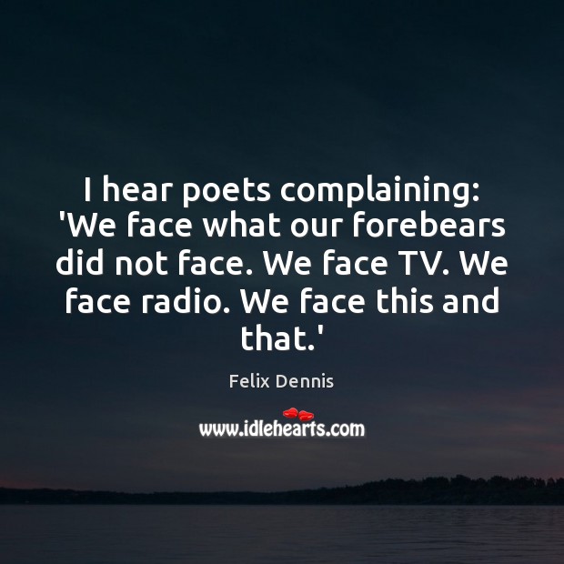 I hear poets complaining: ‘We face what our forebears did not face. Felix Dennis Picture Quote