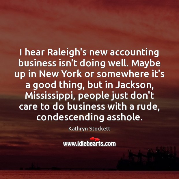 I hear Raleigh’s new accounting business isn’t doing well. Maybe up in Kathryn Stockett Picture Quote