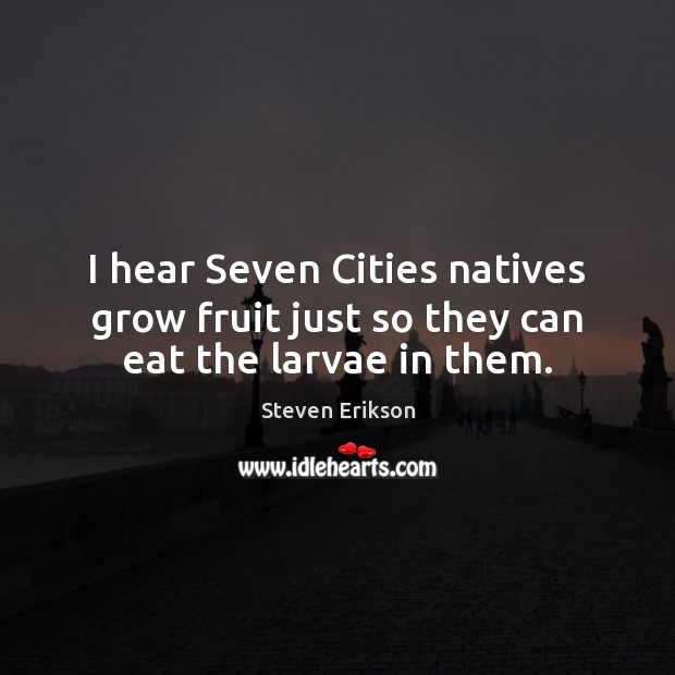 I hear Seven Cities natives grow fruit just so they can eat the larvae in them. Image