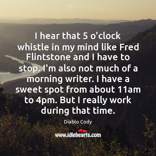 I hear that 5 o’clock whistle in my mind like Fred Flintstone and Diablo Cody Picture Quote
