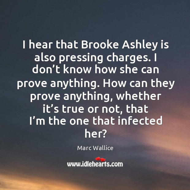 I hear that brooke ashley is also pressing charges. Marc Wallice Picture Quote