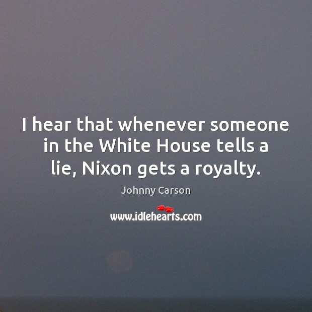 I hear that whenever someone in the White House tells a lie, Nixon gets a royalty. Johnny Carson Picture Quote