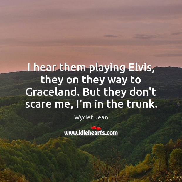 I hear them playing Elvis, they on they way to Graceland. But Wyclef Jean Picture Quote