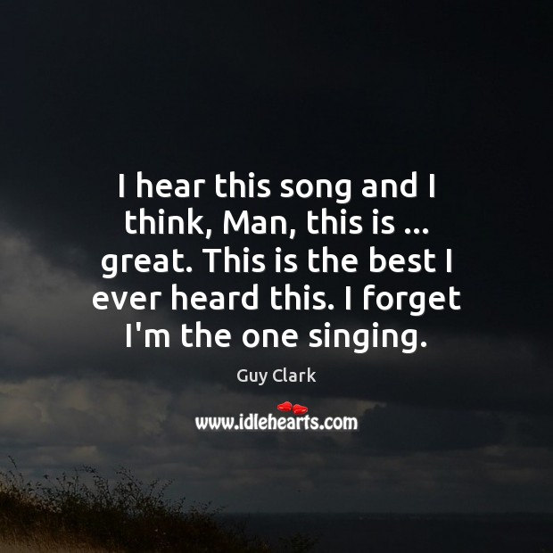I hear this song and I think, Man, this is … great. This Guy Clark Picture Quote