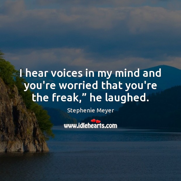 I hear voices in my mind and you’re worried that you’re the freak,” he laughed. Stephenie Meyer Picture Quote