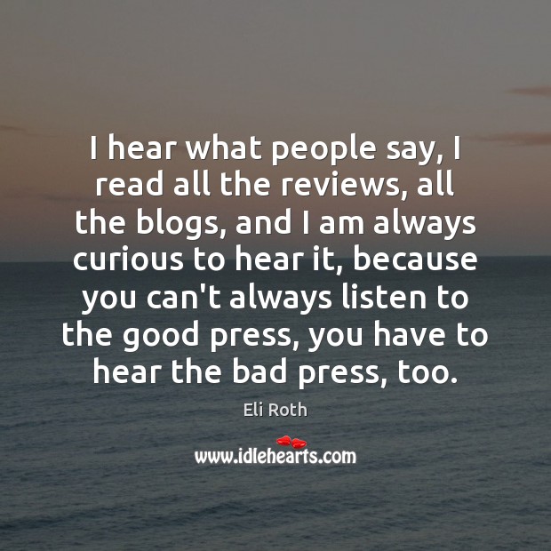 I hear what people say, I read all the reviews, all the People Quotes Image