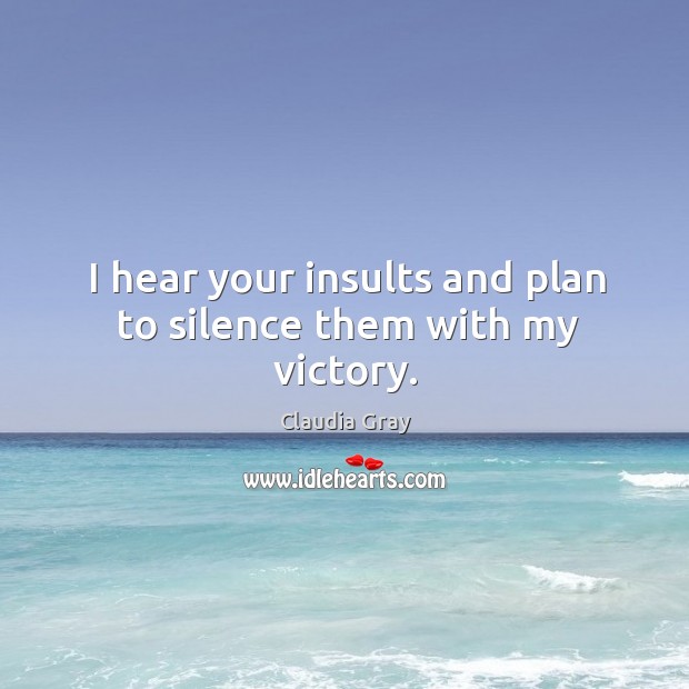 I hear your insults and plan to silence them with my victory. Image
