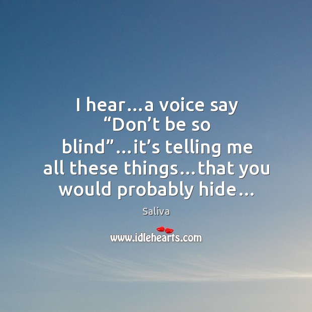 I hear…a voice say “don’t be so blind”…it’s telling me all these things…that you would probably hide… Saliva Picture Quote