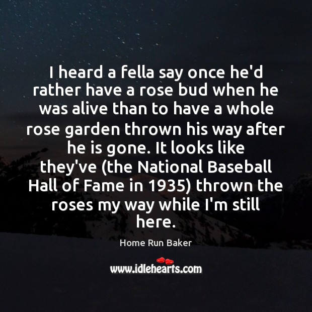 I heard a fella say once he’d rather have a rose bud Home Run Baker Picture Quote