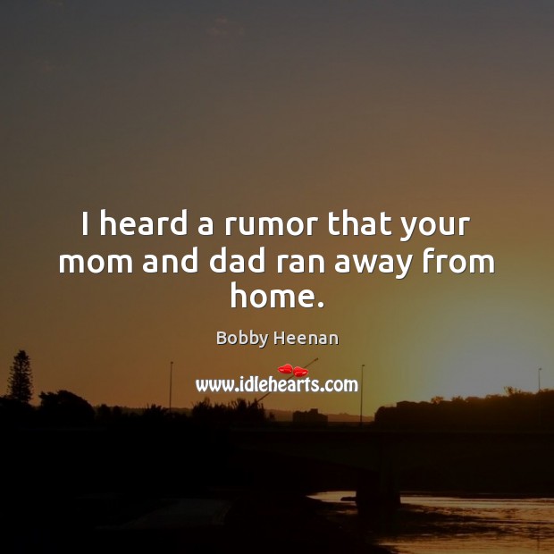 I heard a rumor that your mom and dad ran away from home. Bobby Heenan Picture Quote