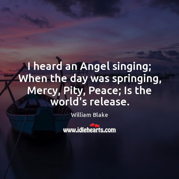 I heard an Angel singing; When the day was springing, Mercy, Pity, William Blake Picture Quote