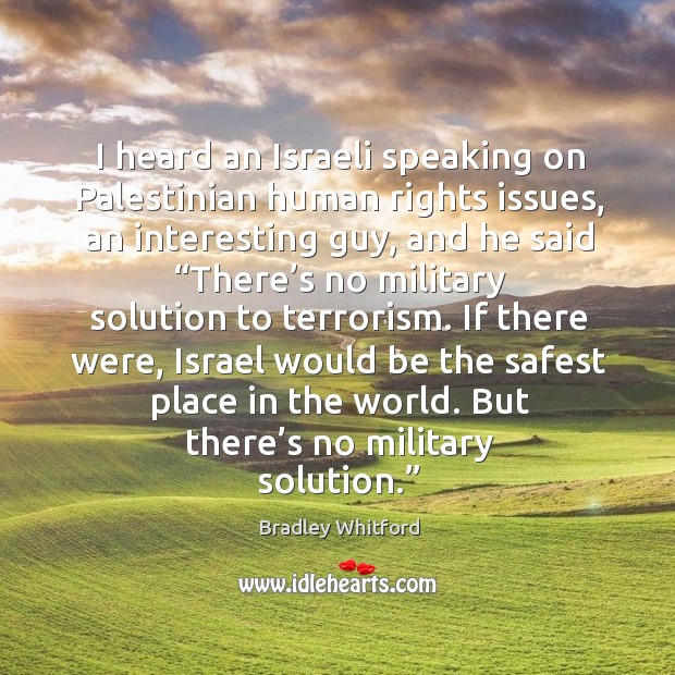 I heard an israeli speaking on palestinian human rights issues, an interesting guy Bradley Whitford Picture Quote