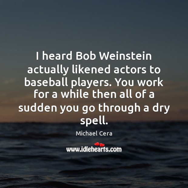 I heard Bob Weinstein actually likened actors to baseball players. You work Michael Cera Picture Quote