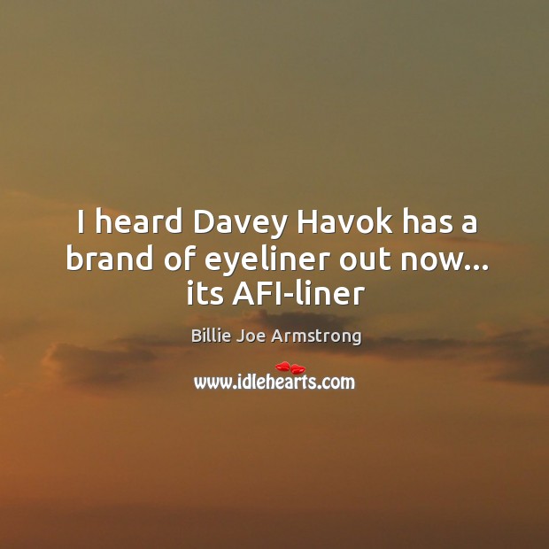 I heard Davey Havok has a brand of eyeliner out now… its AFI-liner Billie Joe Armstrong Picture Quote