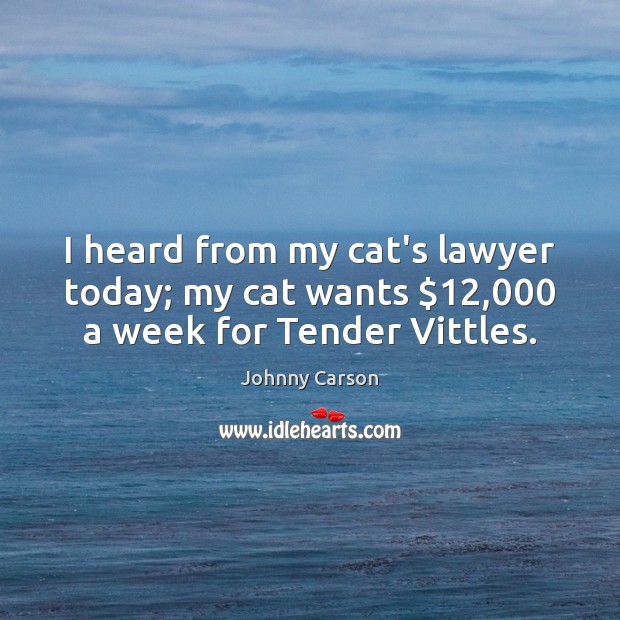 I heard from my cat’s lawyer today; my cat wants $12,000 a week for Tender Vittles. Johnny Carson Picture Quote