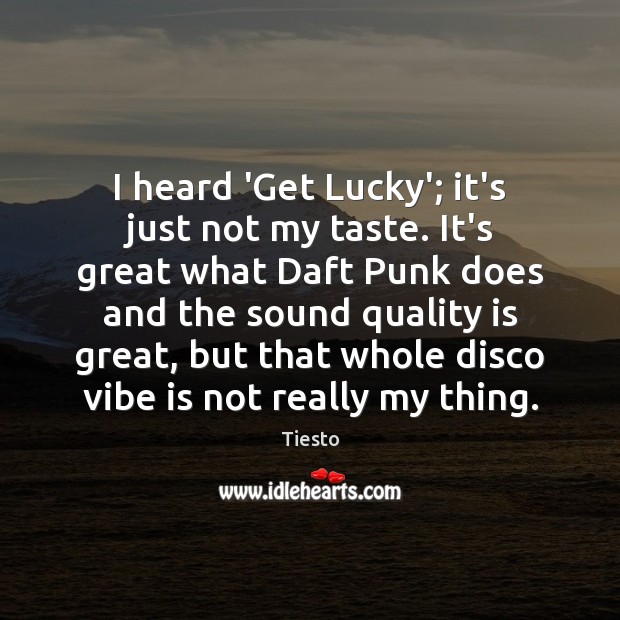 I heard ‘Get Lucky’; it’s just not my taste. It’s great what Tiesto Picture Quote