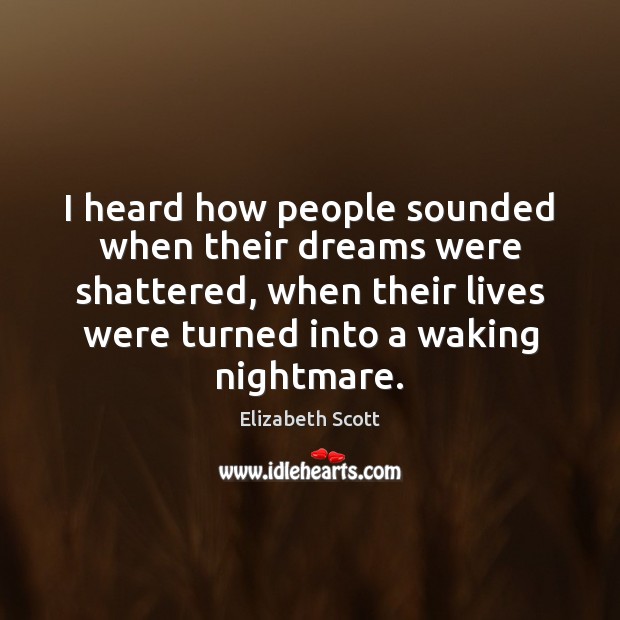 I heard how people sounded when their dreams were shattered, when their Elizabeth Scott Picture Quote