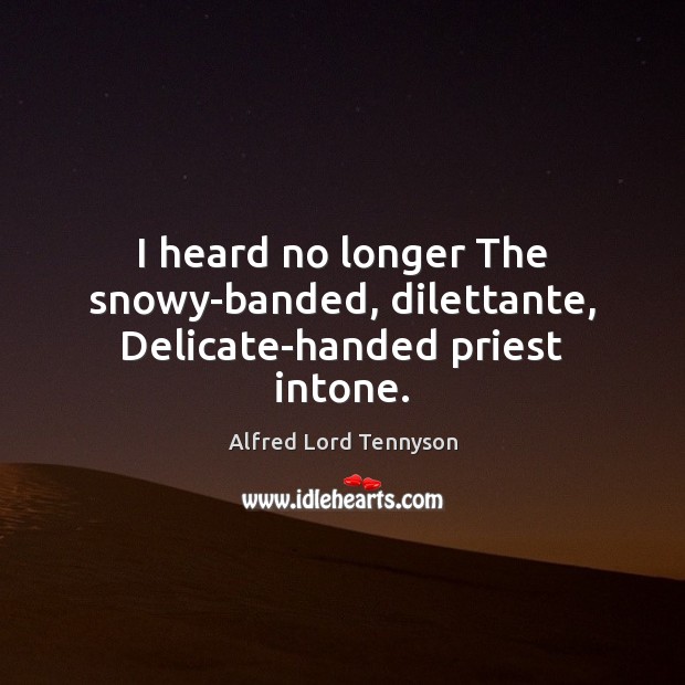 I heard no longer The snowy-banded, dilettante, Delicate-handed priest intone. Alfred Lord Tennyson Picture Quote