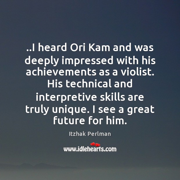 ..I heard Ori Kam and was deeply impressed with his achievements as Itzhak Perlman Picture Quote