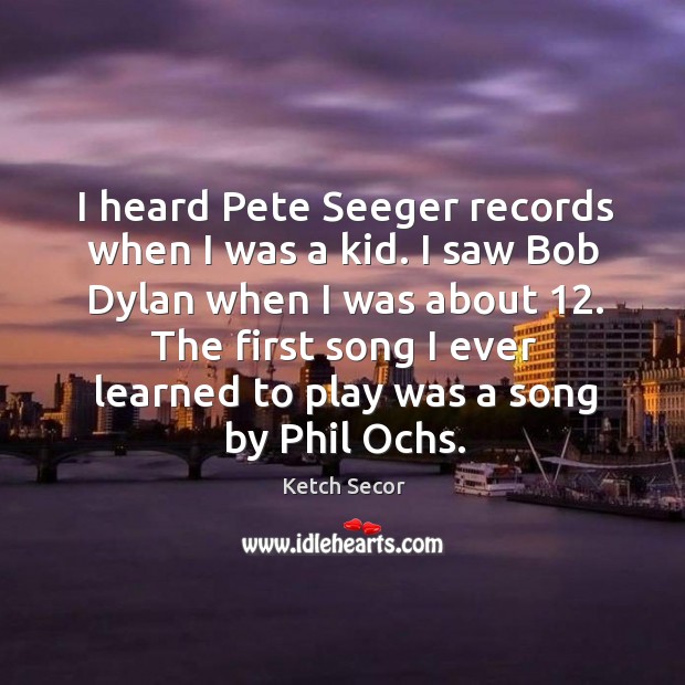 I heard Pete Seeger records when I was a kid. I saw Ketch Secor Picture Quote