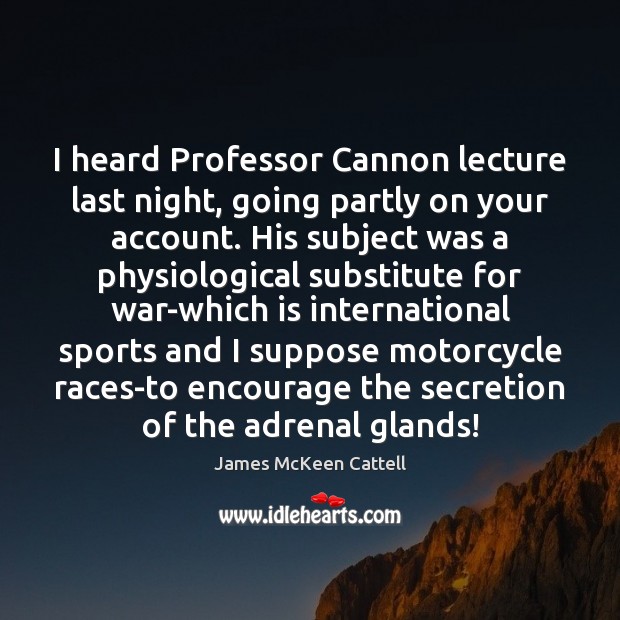 I heard Professor Cannon lecture last night, going partly on your account. War Quotes Image