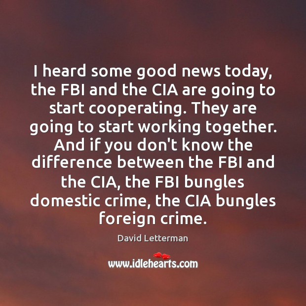 I heard some good news today, the FBI and the CIA are Crime Quotes Image