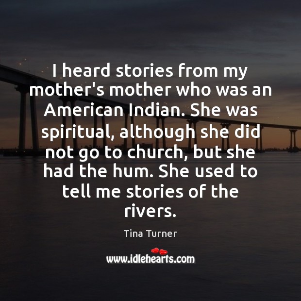 I heard stories from my mother’s mother who was an American Indian. Tina Turner Picture Quote