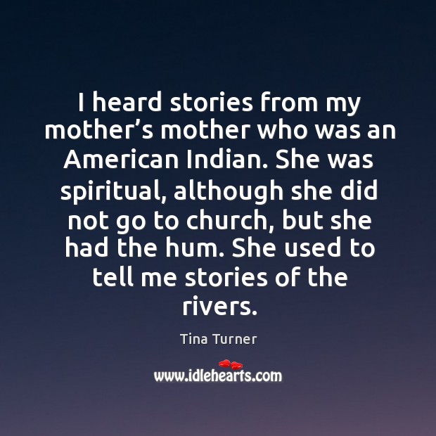 I heard stories from my mother’s mother who was an american indian. Tina Turner Picture Quote