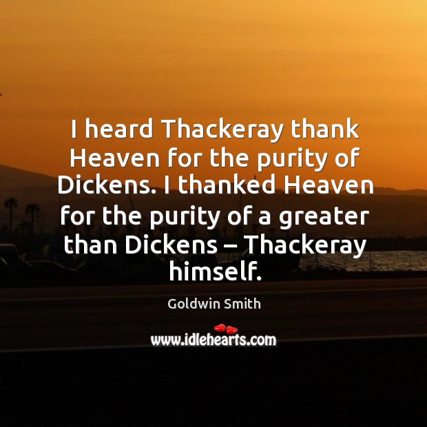 I heard thackeray thank heaven for the purity of dickens. Goldwin Smith Picture Quote