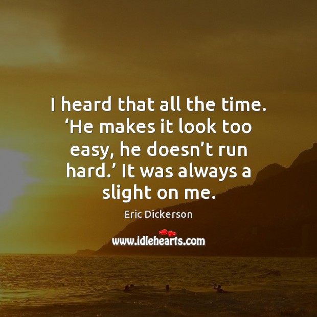 I heard that all the time. ‘He makes it look too easy, Eric Dickerson Picture Quote