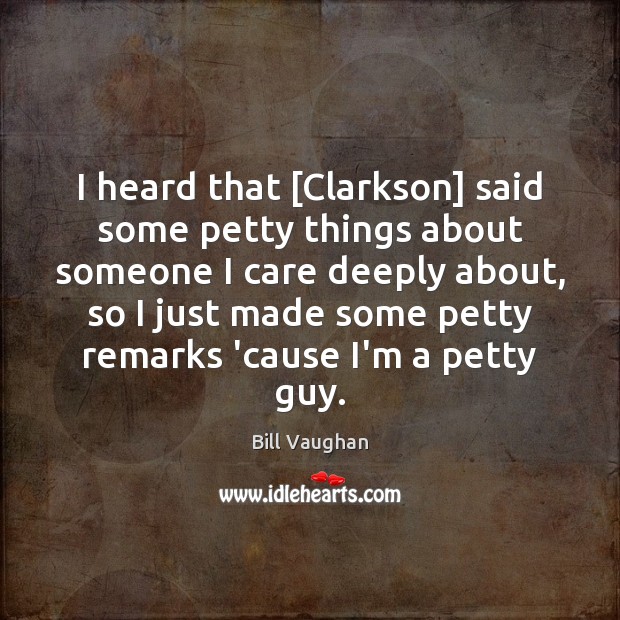 I heard that [Clarkson] said some petty things about someone I care Bill Vaughan Picture Quote