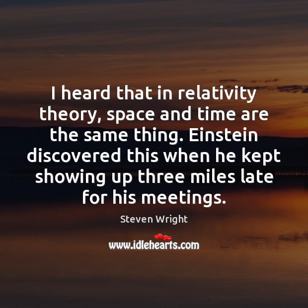 I heard that in relativity theory, space and time are the same Steven Wright Picture Quote